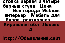 стойка барная и четыре барных стула › Цена ­ 20 000 - Все города Мебель, интерьер » Мебель для баров, ресторанов   . Кировская обл.,Лосево д.